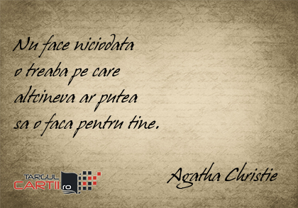   Nu face niciodata  o treaba pe care  altcineva ar putea  sa o faca pentru tine.                                                                         Agatha Christie
