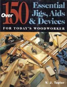 Over 150 Essential Jigs, Aids & Devices for Today's Woodworker